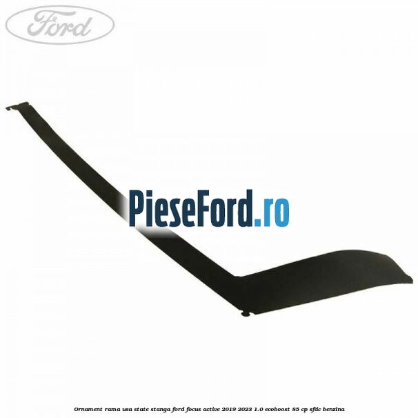 Ornament rama usa state stanga Ford Focus Active 2019-2023 1.0 EcoBoost 85 cp Ornament rama usa state stanga Ford Focus Active 2019-2023 1.0 EcoBoost 85 cp SFDC benzina