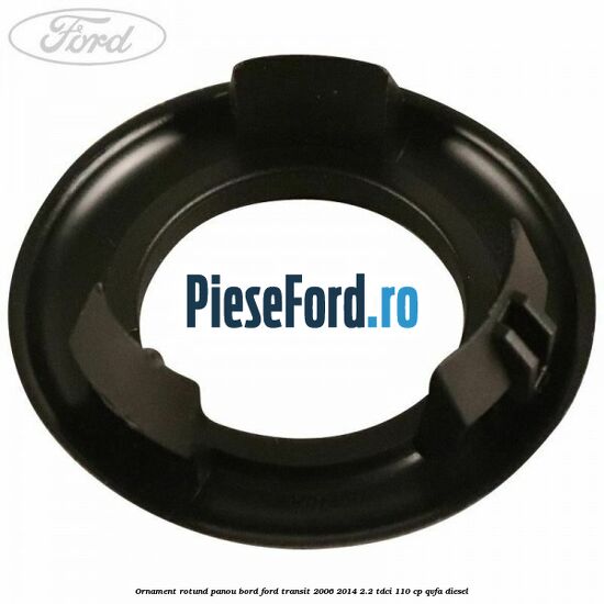 Ornament rotund panou bord Ford Transit 2006-2014 2.2 TDCi 110 cp QVFA diesel