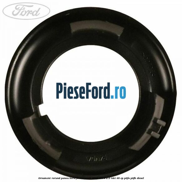 Ornament rotund panou bord Ford Transit 2006-2014 2.2 TDCi 85 cp Ornament rotund panou bord Ford Transit 2006-2014 2.2 TDCi 85 cp P8FA, P8FB diesel