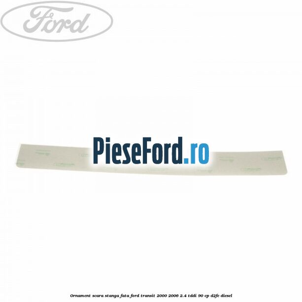 Ornament scara stanga fata Ford Transit 2000-2006 2.4 TDdi 90 cp D2FE diesel