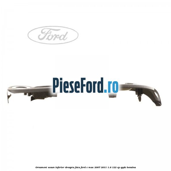Ornament scaun inferior dreapta fata Ford C-Max 2007-2011 1.8 122 cp QQDC benzina