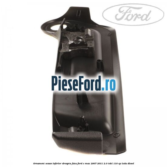 Ornament scaun inferior dreapta fata Ford C-Max 2007-2011 2.0 TDCi 110 cp IXDA diesel