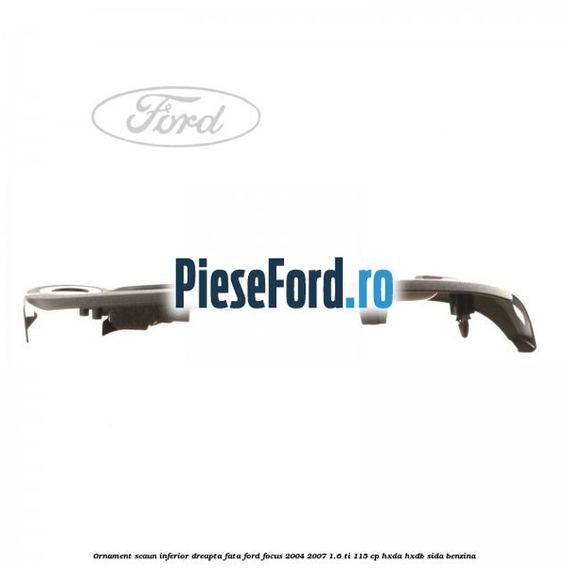Ornament scaun inferior dreapta fata Ford Focus 2004-2007 1.6 Ti 115 cp HXDA, HXDB, SIDA benzina