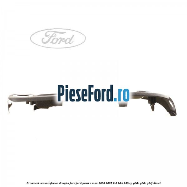 Ornament scaun inferior dreapta fata Ford Focus C-Max 2003-2007 2.0 TDCi 133 cp G6DC, G6DE, G6DF diesel