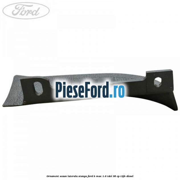 Ornament scaun laterala stanga Ford B-Max 1.6 TDCi 95 cp T3JB diesel