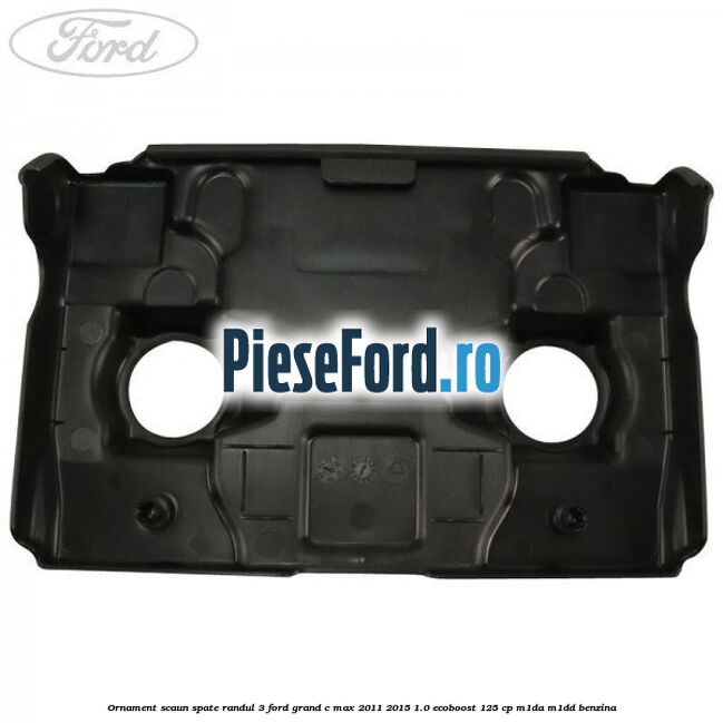 Ornament scaun spate randul 3 Ford Grand C-Max 2011-2015 1.0 EcoBoost 125 cp M1DA, M1DD benzina