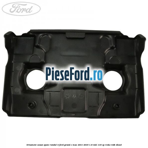 Ornament scaun spate randul 3 Ford Grand C-Max 2011-2015 1.6 TDCi 115 cp T1DA, T1DB diesel