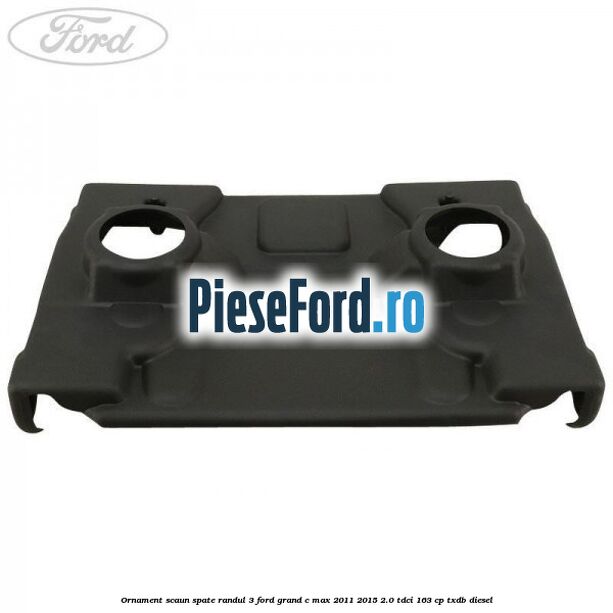 Ornament scaun spate randul 3 Ford Grand C-Max 2011-2015 2.0 TDCi 163 cp TXDB diesel