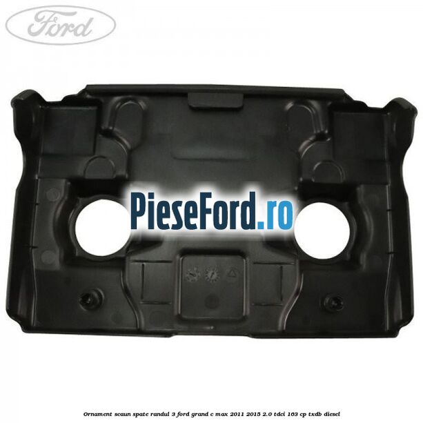 Ornament scaun spate randul 3 Ford Grand C-Max 2011-2015 2.0 TDCi 163 cp TXDB diesel