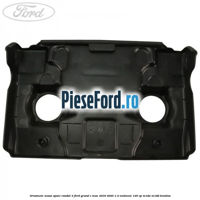 Ornament scaun spate randul 3 Ford Grand C-Max 2016-2020 1.0 EcoBoost 125 cp M1DA, M1DD benzina