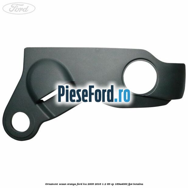 Ornament scaun stanga Ford Ka 2009-2016 1.2 69 cp Ornament scaun stanga Ford Ka 2009-2016 1.2 69 cp 169A4000, FP4 benzina