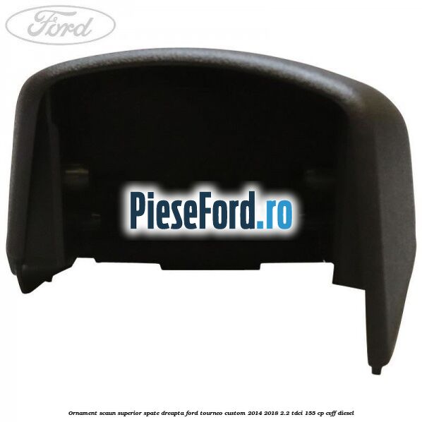 Ornament scaun superior spate dreapta Ford Tourneo Custom 2014-2018 2.2 TDCi 155 cp CVFF diesel