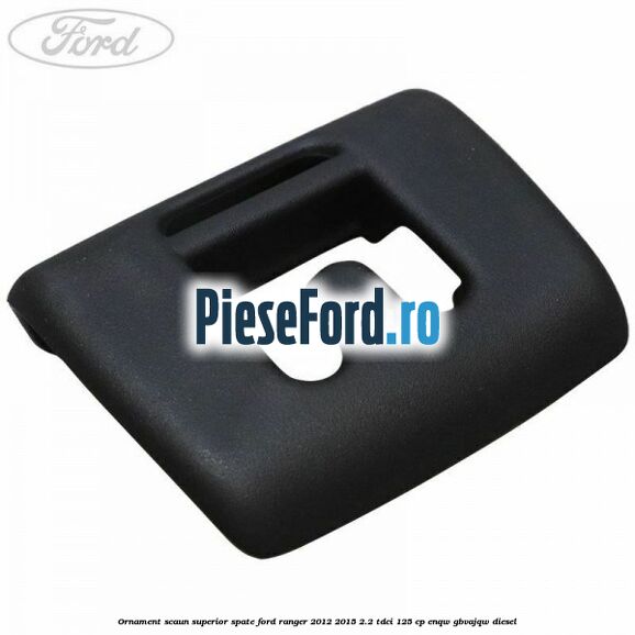 Ornament scaun superior spate Ford Ranger 2012-2015 2.2 TDCi 125 cp ENQW, GBVAJQW diesel