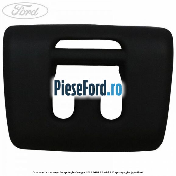 Ornament scaun superior spate Ford Ranger 2012-2015 2.2 TDCi 125 cp ENQW, GBVAJQW diesel
