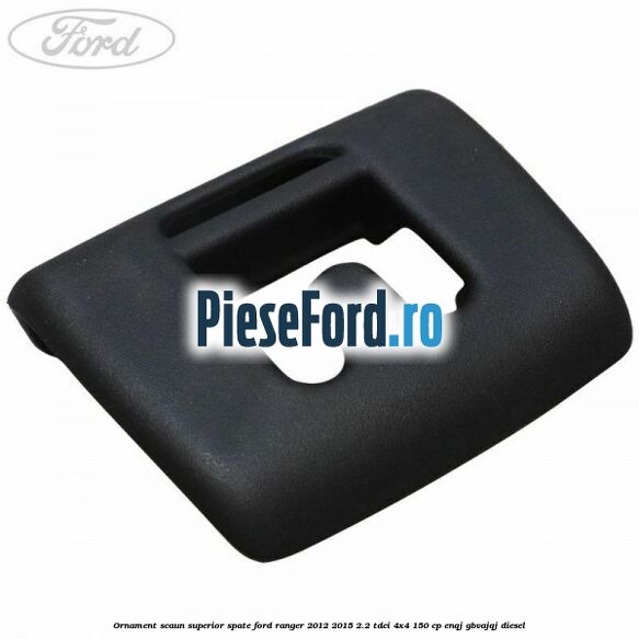 Ornament scaun superior spate Ford Ranger 2012-2015 2.2 TDCi 4x4 150 cp ENQJ, GBVAJQJ diesel