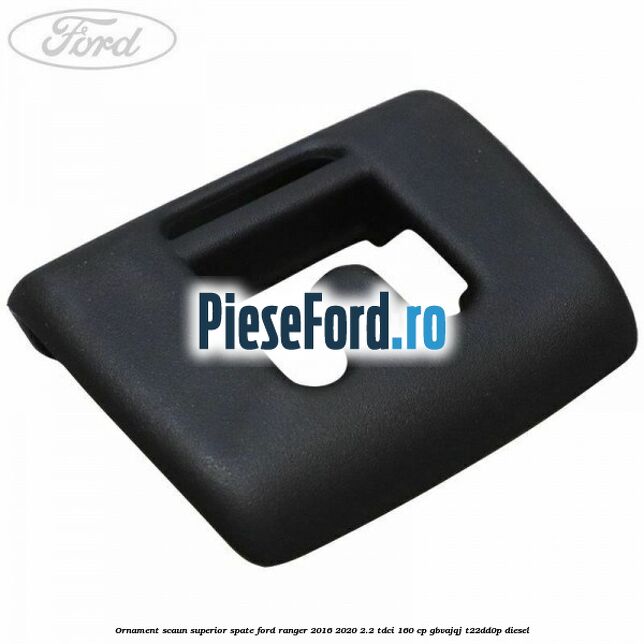 Ornament scaun superior spate Ford Ranger 2016-2020 2.2 TDCi 160 cp Ornament scaun superior spate Ford Ranger 2016-2020 2.2 TDCi 160 cp GBVAJQJ, T22DD0P diesel