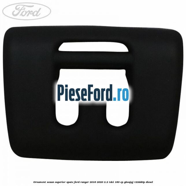 Ornament scaun superior spate Ford Ranger 2016-2020 2.2 TDCi 160 cp Ornament scaun superior spate Ford Ranger 2016-2020 2.2 TDCi 160 cp GBVAJQJ, T22DD0P diesel