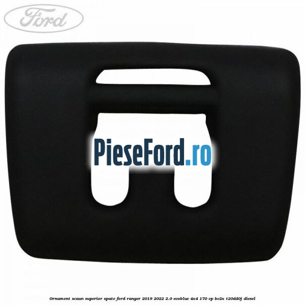 Ornament scaun superior spate Ford Ranger 2019-2022 2.0 EcoBlue 4x4 170 cp BC2X, T20DD0J diesel
