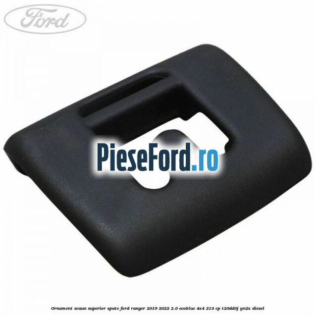 Ornament scaun superior spate Ford Ranger 2019-2022 2.0 EcoBlue 4x4 213 cp T20DD0J, YN2X diesel