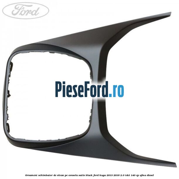 Ornament schimbator de viteze pe consola satin black Ford Kuga 2013-2016 2.0 TDCi 140 cp UFMA diesel