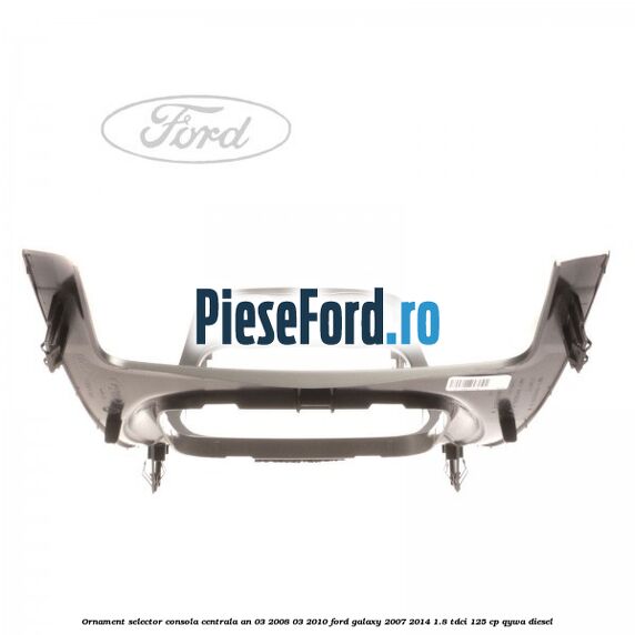 Ornament selector consola centrala an 03/2008-03/2010 Ford Galaxy 2007-2014 1.8 TDCi 125 cp Ornament selector consola centrala an 03/2008-03/2010 Ford Galaxy 2007-2014 1.8 TDCi 125 cp QYWA diesel