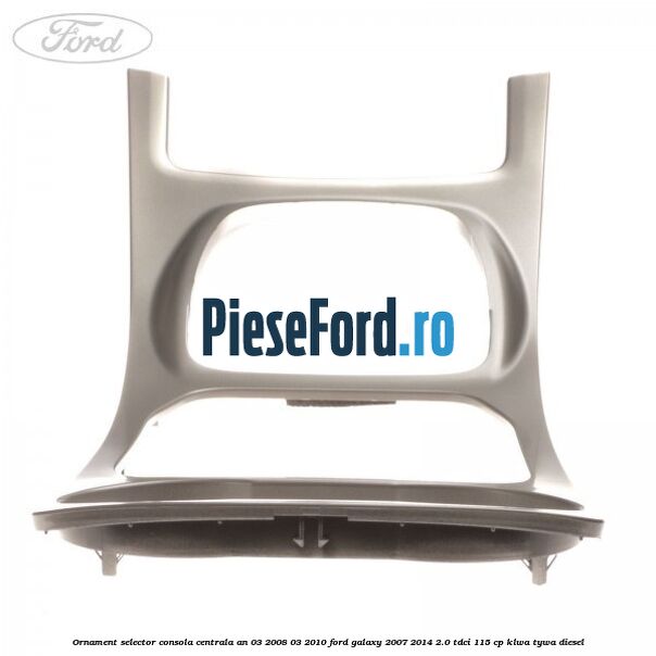Ornament selector consola centrala an 03/2008-03/2010 Ford Galaxy 2007-2014 2.0 TDCi 115 cp KLWA, TYWA diesel