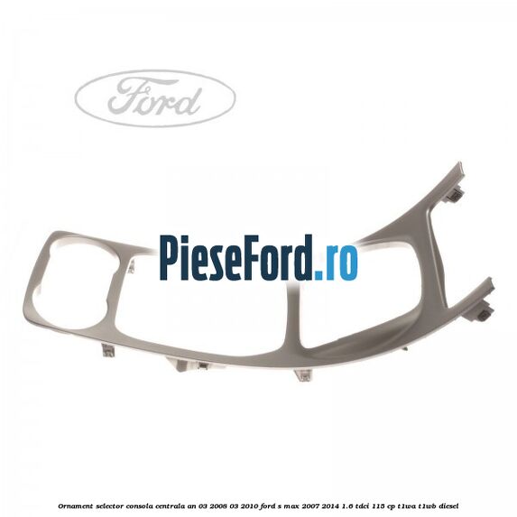 Ornament selector consola centrala an 03/2008-03/2010 Ford S-Max 2007-2014 1.6 TDCi 115 cp T1WA, T1WB diesel
