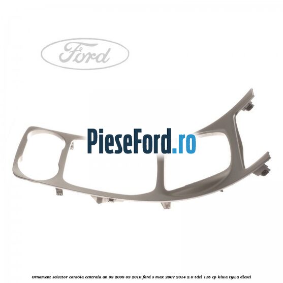 Ornament selector consola centrala an 03/2008-03/2010 Ford S-Max 2007-2014 2.0 TDCi 115 cp KLWA, TYWA diesel