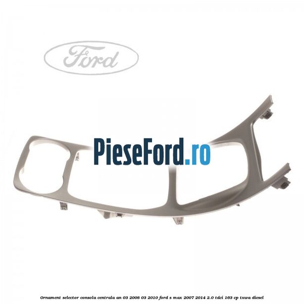 Ornament selector consola centrala an 03/2008-03/2010 Ford S-Max 2007-2014 2.0 TDCi 163 cp TXWA diesel