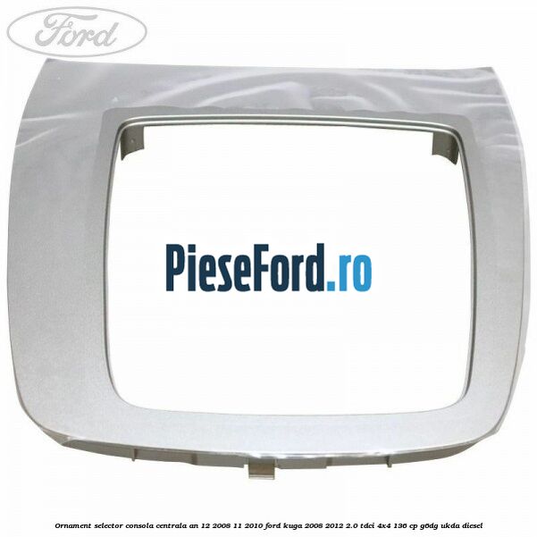 Ornament selector consola centrala an 12/2008-11/2010 Ford Kuga 2008-2012 2.0 TDCi 4x4 136 cp G6DG, UKDA diesel