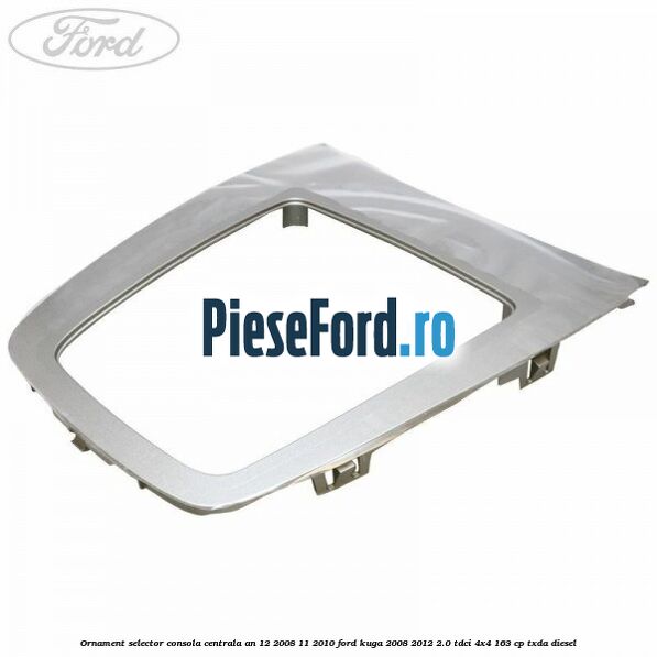 Ornament selector consola centrala an 12/2008-11/2010 Ford Kuga 2008-2012 2.0 TDCI 4x4 163 cp TXDA diesel