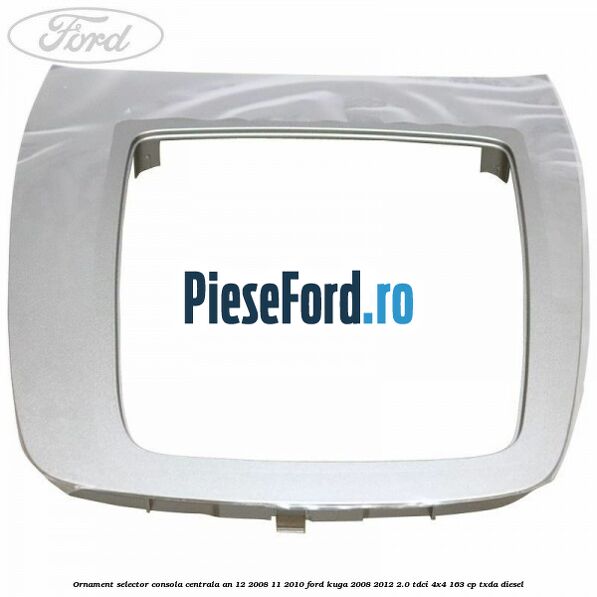 Ornament selector consola centrala an 12/2008-11/2010 Ford Kuga 2008-2012 2.0 TDCI 4x4 163 cp TXDA diesel