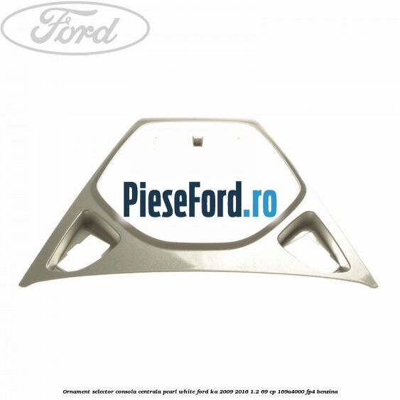 Ornament selector consola centrala pearl white Ford Ka 2009-2016 1.2 69 cp 169A4000, FP4 benzina