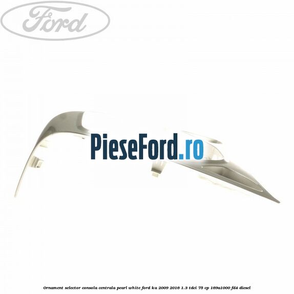 Ornament selector consola centrala pearl white Ford Ka 2009-2016 1.3 TDCi 75 cp 169A1000, FD4 diesel