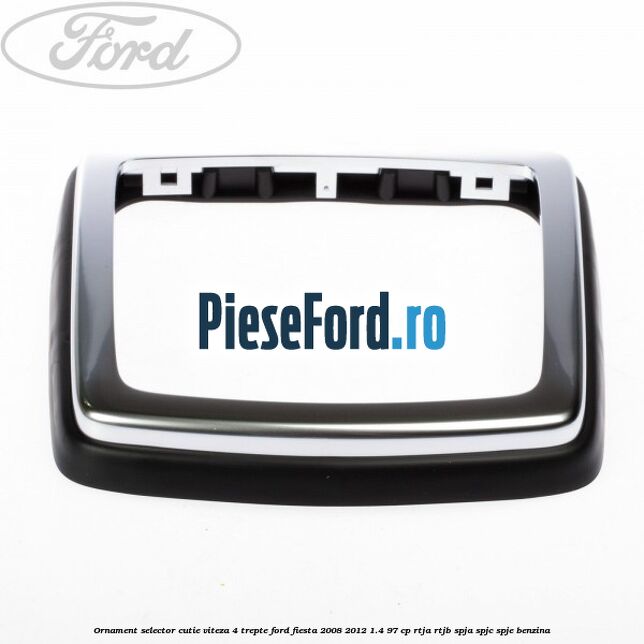 Ornament selector cutie viteza 4 trepte Ford Fiesta 2008-2012 1.4 97 cp RTJA, RTJB, SPJA, SPJC, SPJE benzina