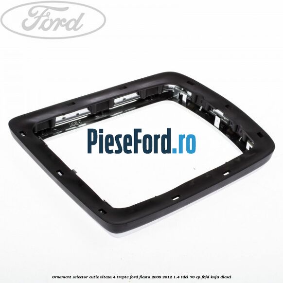 Ornament selector cutie viteza 4 trepte Ford Fiesta 2008-2012 1.4 TDCi 70 cp F6JD, KVJA diesel