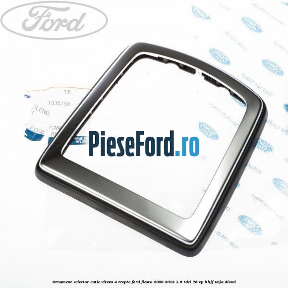 Ornament selector cutie viteza 4 trepte Ford Fiesta 2008-2012 1.6 TDCi 75 cp HHJF, UBJA diesel