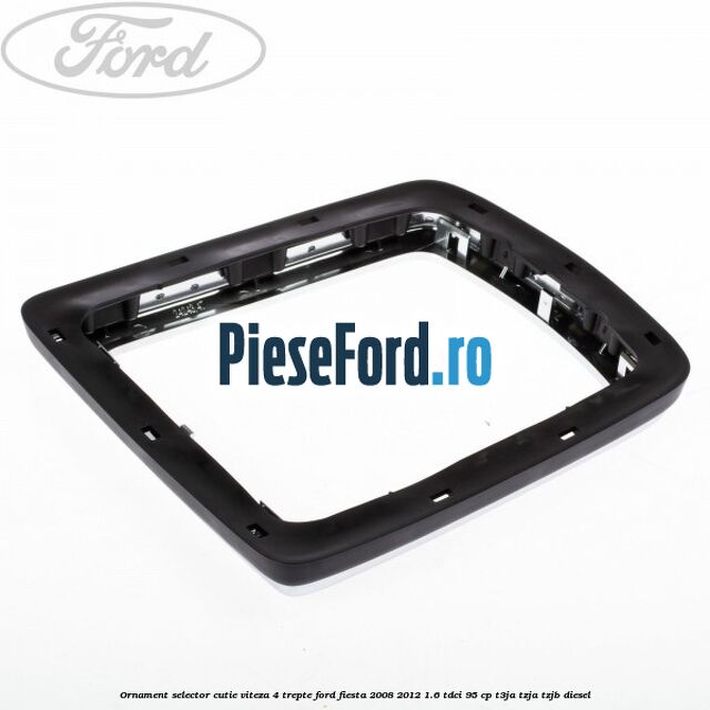 Ornament selector cutie viteza 4 trepte Ford Fiesta 2008-2012 1.6 TDCi 95 cp Ornament selector cutie viteza 4 trepte Ford Fiesta 2008-2012 1.6 TDCi 95 cp T3JA, TZJA, TZJB diesel