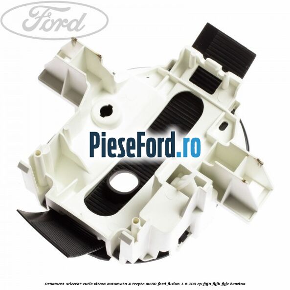 Ornament selector cutie viteza automata 4 trepte AW80 Ford Fusion 1.6 100 cp FYJA, FYJB, FYJC benzina
