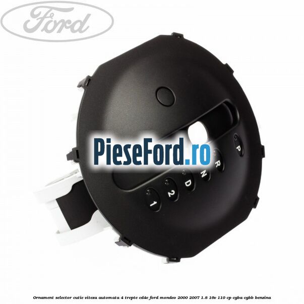 Ornament selector cutie viteza automata 4 trepte CD4E Ford Mondeo 2000-2007 1.8 16V 110 cp CGBA, CGBB benzina