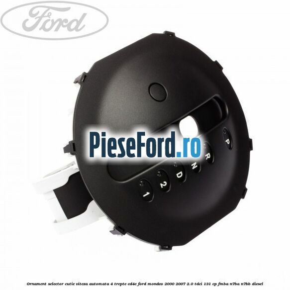 Ornament selector cutie viteza automata 4 trepte CD4E Ford Mondeo 2000-2007 2.0 TDCi 131 cp FMBA, N7BA, N7BB diesel