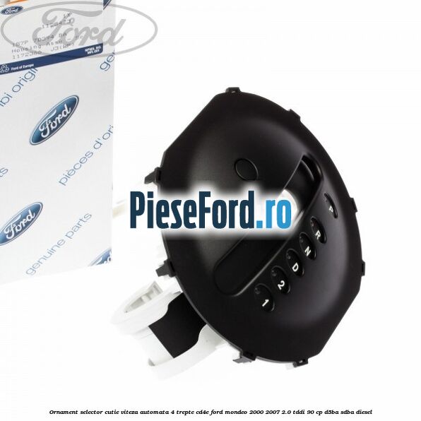 Ornament selector cutie viteza automata 4 trepte CD4E Ford Mondeo 2000-2007 2.0 TDDI 90 cp D5BA, SDBA diesel