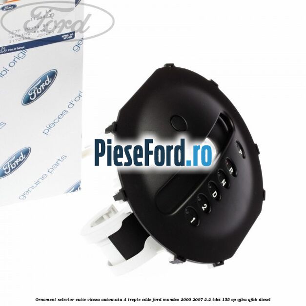 Ornament selector cutie viteza automata 4 trepte CD4E Ford Mondeo 2000-2007 2.2 TDCi 155 cp QJBA, QJBB diesel