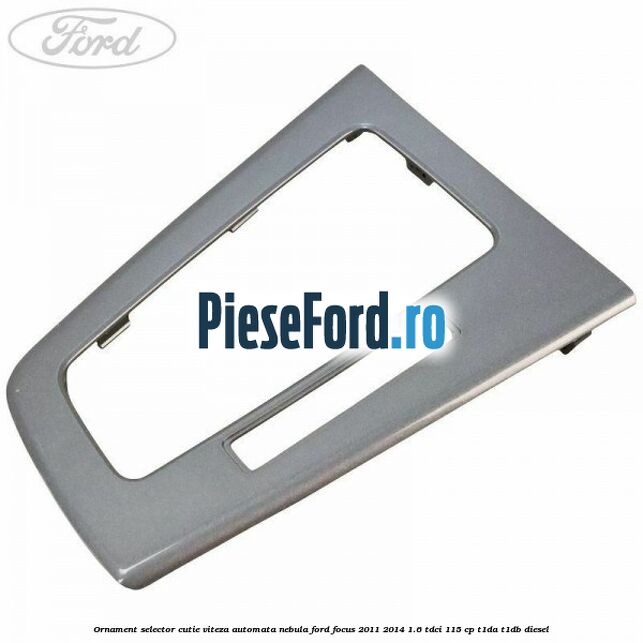 Ornament selector cutie viteza automata nebula Ford Focus 2011-2014 1.6 TDCi 115 cp T1DA, T1DB diesel