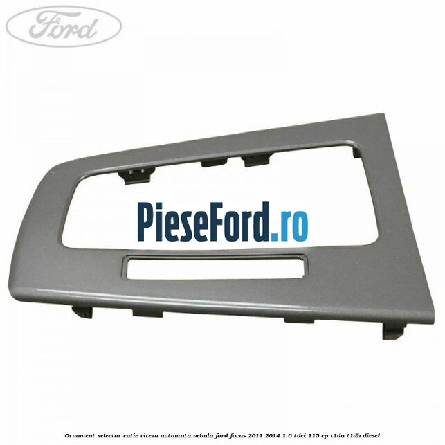 Ornament selector cutie viteza automata nebula Ford Focus 2011-2014 1.6 TDCi 115 cp T1DA, T1DB diesel