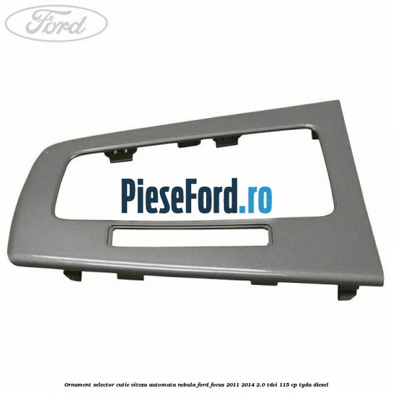 Ornament selector cutie viteza automata nebula Ford Focus 2011-2014 2.0 TDCi 115 cp TYDA diesel