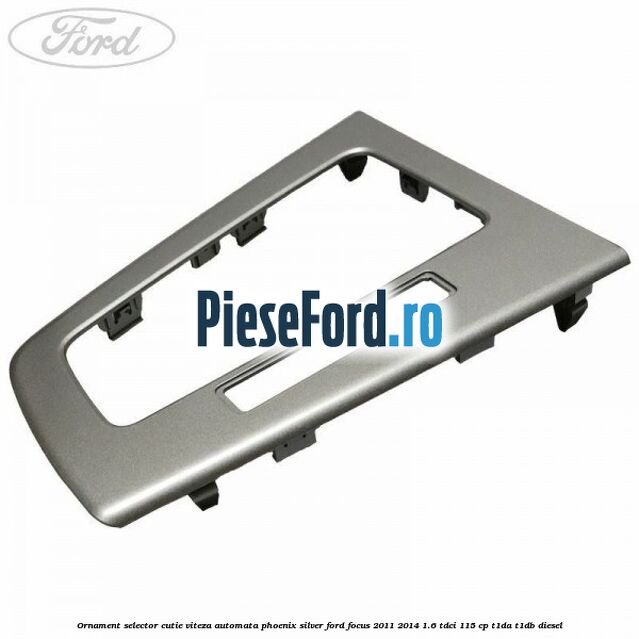 Ornament selector cutie viteza automata phoenix silver Ford Focus 2011-2014 1.6 TDCi 115 cp T1DA, T1DB diesel