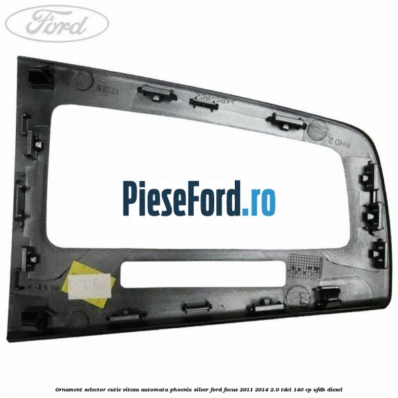 Ornament selector cutie viteza automata phoenix silver Ford Focus 2011-2014 2.0 TDCi 140 cp UFDB diesel