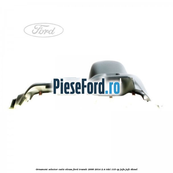 Ornament selector cutie viteza Ford Transit 2006-2014 2.4 TDCi 115 cp JXFA, JXFC diesel