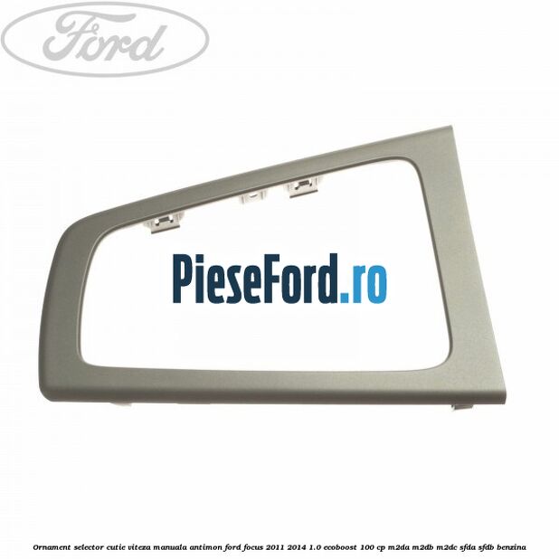 Ornament selector cutie viteza manuala antimon Ford Focus 2011-2014 1.0 EcoBoost 100 cp M2DA, M2DB, M2DC, SFDA, SFDB benzina